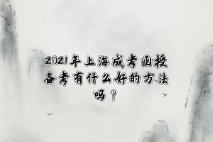 2021年上海成考函授備考有什么好的方法嗎？