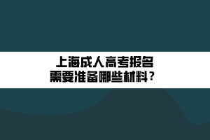 上海成人高考報名需要準備哪些材料？