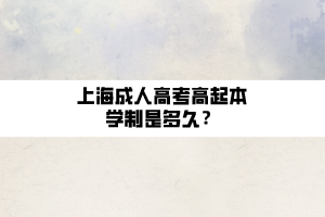 上海成人高考高起本學制是多久？