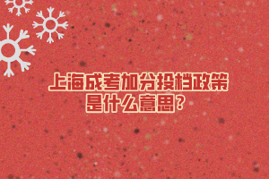 上海成考加分投檔政策是什么意思?