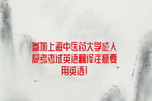 參加上海中醫藥大學成人高考考試英語翻譯注意要用英語！