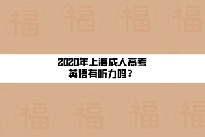 2020年上海成人高考英語(yǔ)有聽(tīng)力嗎?