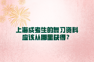 上海成考生的復習資料應該從哪里獲得？