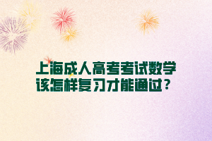上海成人高考考試數(shù)學(xué)該怎樣復(fù)習(xí)才能通過(guò)？