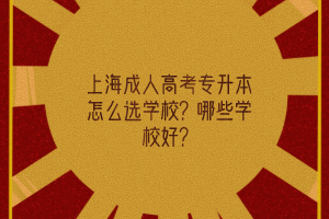 上海成人高考專(zhuān)升本怎么選學(xué)校？哪些學(xué)校好？