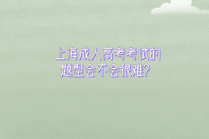 上海成人高考考試的題型會不會很難？