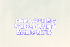 上海成人高考哪些易考知識點可以幫助你提高效率地復習？