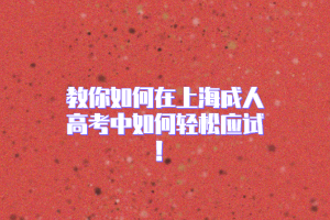 教你如何在上海成人高考中如何輕松應(yīng)試！