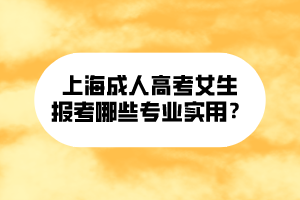 上海成人高考女生報考哪些專業實用?