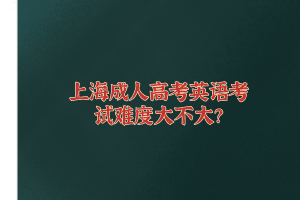 上海成人高考英語考試難度大不大？