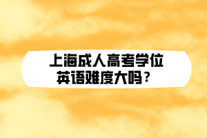 上海成人高考學(xué)位英語(yǔ)難度大嗎?