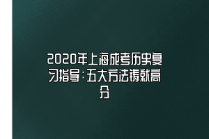 2020年上海成考?xì)v史復(fù)習(xí)指導(dǎo)：五大方法鑄就高分
