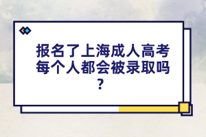 報名了上海成人高考每個人都會被錄取嗎？