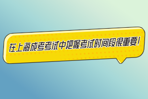 在上海成考考試中把握考試時間段很重要！
