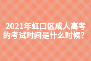 2021年虹口區成人高考的考試時間是什么時候？