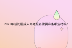 2021年普陀區(qū)成人高考報名需要準備哪些材料？