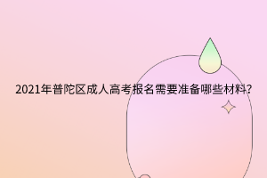 2021年普陀區成人高考報名需要準備哪些材料?