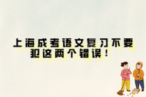 上海成考語文復習不要犯這兩個錯誤！