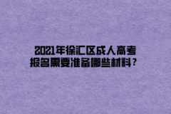 2021年徐匯區(qū)成人高考報(bào)名需要準(zhǔn)備哪些材料？