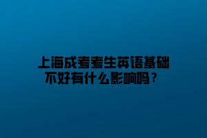 上海成考考生英語基礎不好有什么影響嗎？