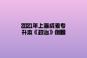 2021年上海成考專(zhuān)升本《政治》例題