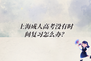 上海成人高考沒有時(shí)間復(fù)習(xí)怎么辦？