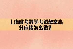 上海成考數學考試想拿高分應該怎么做？