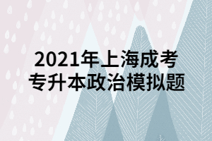 2021年上海成考專升本政治模擬題