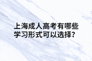 上海成人高考有哪些學習形式可以選擇?