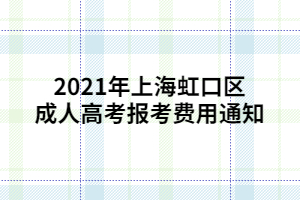 2021年上海虹口區(qū)成人高考報考費(fèi)用通知