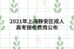 2021年上海靜安區成人高考報考費用公布