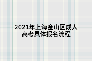 2021年上海金山區成人高考具體報名流程