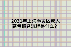 2021年上海奉賢區(qū)成人高考報(bào)名流程是什么？