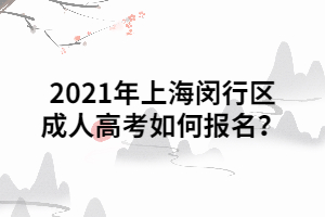 2021年上海閔行區(qū)成人高考如何報(bào)名？