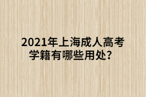 2021年上海成人高考學(xué)籍有哪些用處？