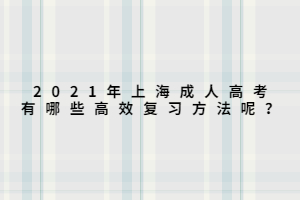 2021年上海成人高考有哪些高效復(fù)習(xí)方法呢？