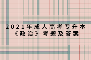 2021年成人高考專升本《政治》考題及答案