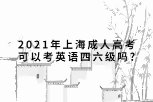 2021年上海成人高考可以考英語四六級嗎?