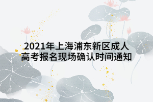 2021年上海浦東新區(qū)成人高考報(bào)名現(xiàn)場(chǎng)確認(rèn)時(shí)間通知