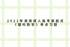 2021年湖南成人高考高起點《理科數學》考點習題