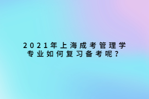 2021年上海成考管理學專業如何復習備考呢？