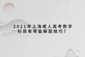 2021年上海成人高考數學科目有哪些解題技巧？
