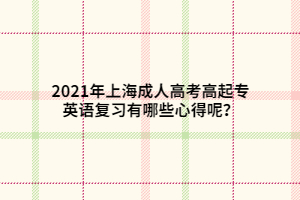 2021年上海成人高考高起專英語復(fù)習(xí)有哪些心得呢？