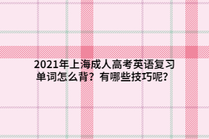 2021年上海成人高考英語復習單詞怎么背？有哪些技巧呢？