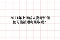2021年上海成人高考如何復習能被順利錄取呢？