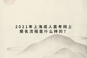 2021年上海成人高考網上報名流程是什么樣的？
