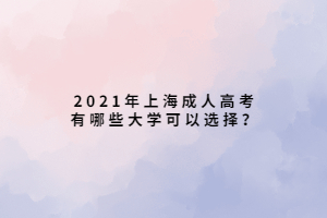 2021年上海成人高考有哪些大學可以選擇？