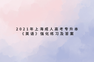 2021年上海成人高考專升本《英語(yǔ)》強(qiáng)化練習(xí)及答案