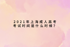 2021年上海成人高考考試時間是什么時候？