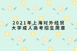 2021年上海對外經貿大學成人高考招生簡章
